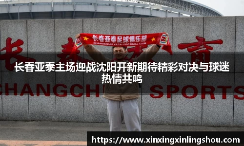 长春亚泰主场迎战沈阳开新期待精彩对决与球迷热情共鸣